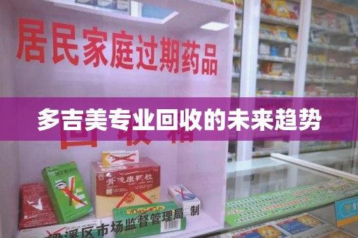 武汉多吉美专业回收的未来趋势