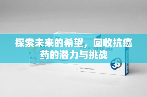 武汉探索未来的希望，回收抗癌药的潜力与挑战