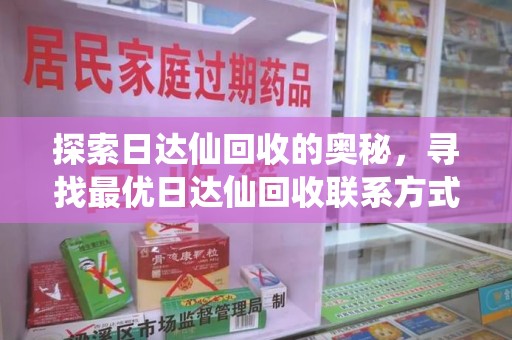 武汉探索日达仙回收的奥秘，寻找最优日达仙回收联系方式之道