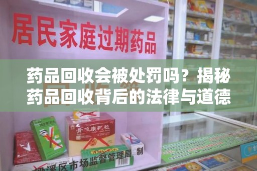 武汉药品回收会被处罚吗？揭秘药品回收背后的法律与道德