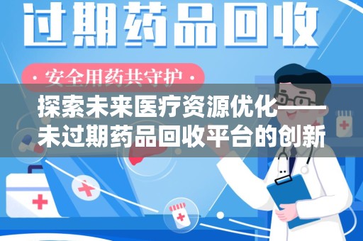 武汉探索未来医疗资源优化——未过期药品回收平台的创新价值