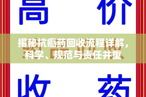武汉揭秘抗癌药回收流程详解，科学、规范与责任并重