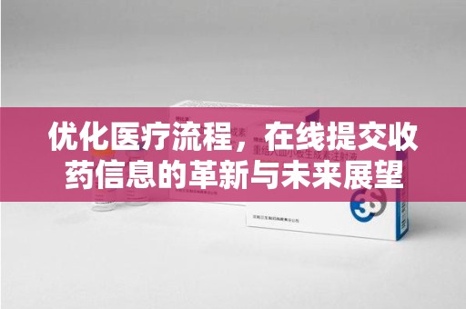 武汉优化医疗流程，在线提交收药信息的革新与未来展望