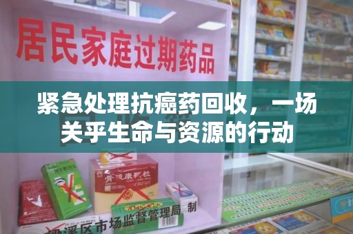 武汉紧急处理抗癌药回收，一场关乎生命与资源的行动