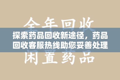 武汉探索药品回收新途径，药品回收客服热线助您妥善处理闲置药物