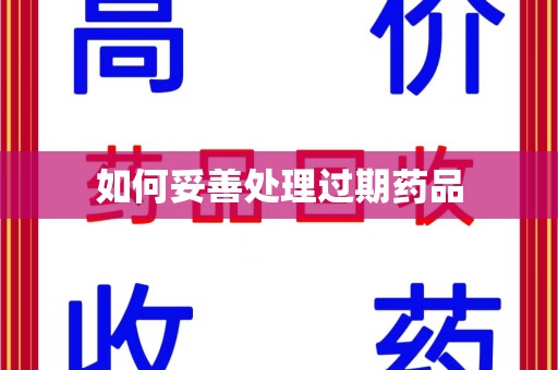 武汉如何妥善处理过期药品