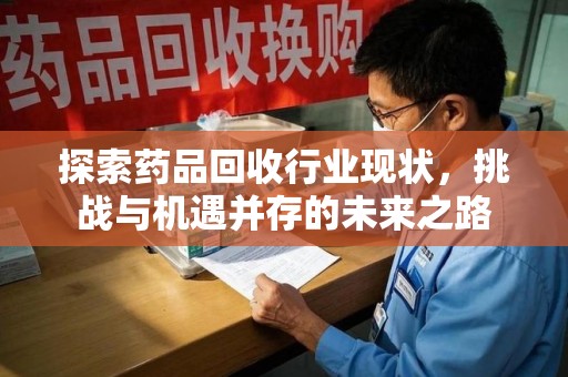 武汉探索药品回收行业现状，挑战与机遇并存的未来之路
