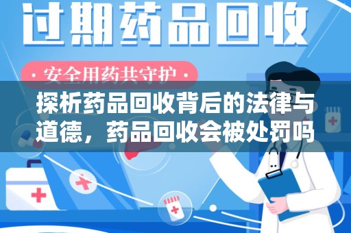 武汉探析药品回收背后的法律与道德，药品回收会被处罚吗，你真的了解吗？