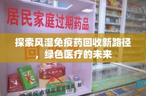 武汉探索风湿免疫药回收新路径，绿色医疗的未来