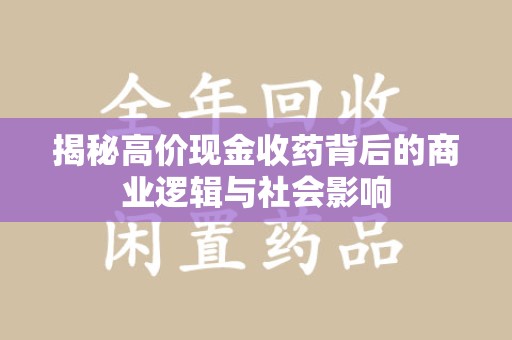 武汉揭秘高价现金收药背后的商业逻辑与社会影响
