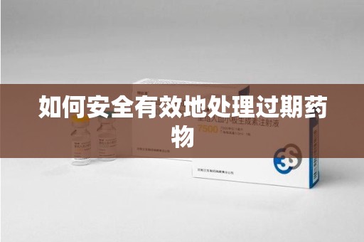 武汉如何安全有效地处理过期药物