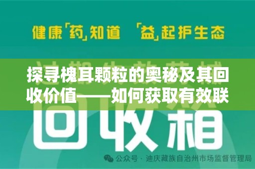 武汉探寻槐耳颗粒的奥秘及其回收价值——如何获取有效联系方式