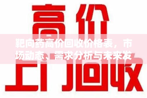 武汉靶向药高价回收价格表，市场动态、需求分析与未来发展