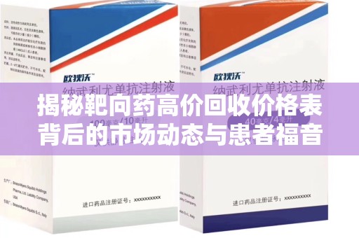 武汉揭秘靶向药高价回收价格表背后的市场动态与患者福音