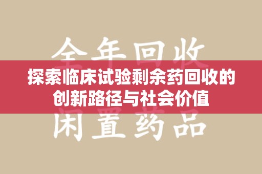 武汉探索临床试验剩余药回收的创新路径与社会价值