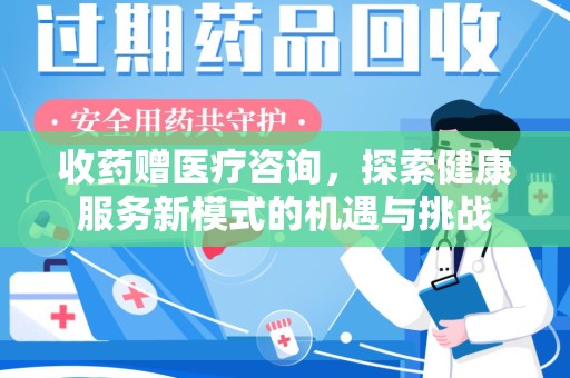 武汉收药赠医疗咨询，探索健康服务新模式的机遇与挑战