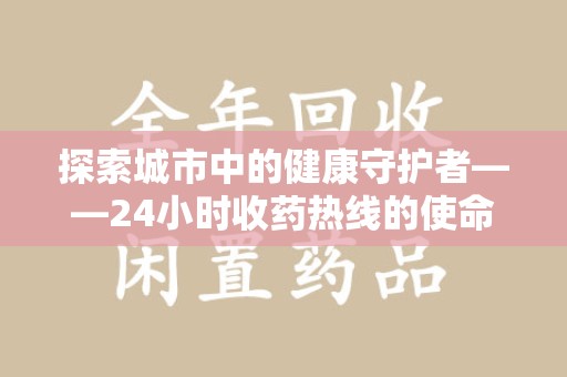 武汉探索城市中的健康守护者——24小时收药热线的使命与意义