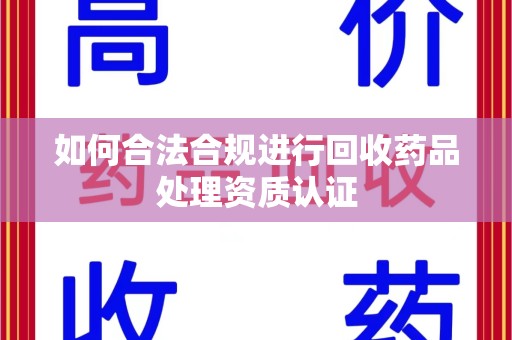 武汉如何合法合规进行回收药品处理资质认证