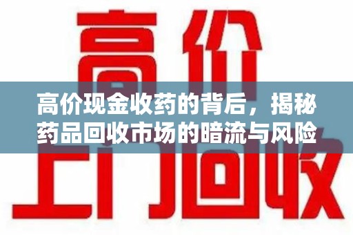 武汉高价现金收药的背后，揭秘药品回收市场的暗流与风险
