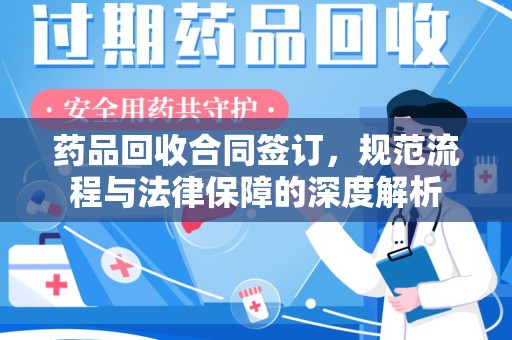 武汉药品回收合同签订，规范流程与法律保障的深度解析